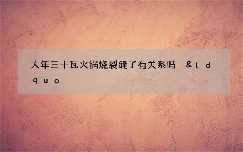 大年三十瓦火锅烧裂缝了有关系吗 &ldquo;岁岁平安&rdquo;